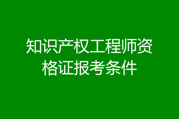 知识产权工程师资格证报考条件
