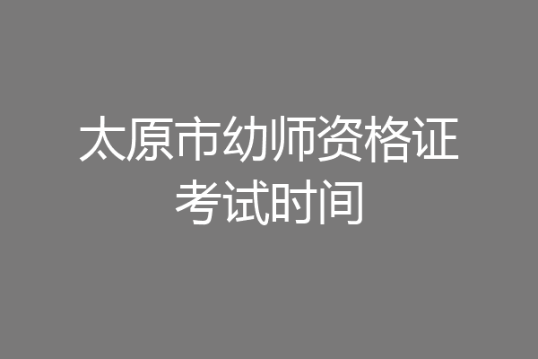 太原市幼师资格证考试时间