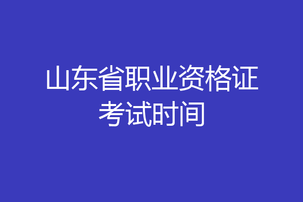 山东省职业资格证考试时间
