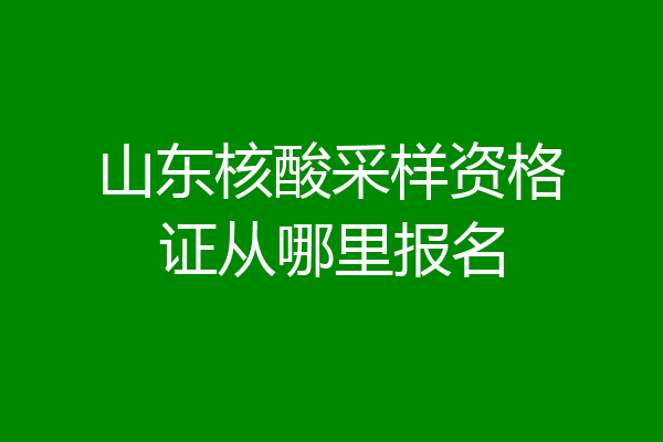 山东核酸采样资格证从哪里报名