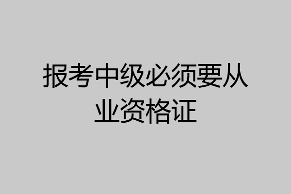 报考中级必须要从业资格证