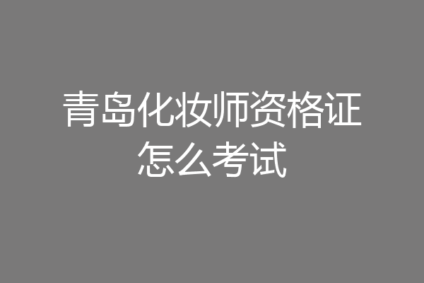 青岛化妆师资格证怎么考试