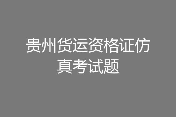 贵州货运资格证仿真考试题