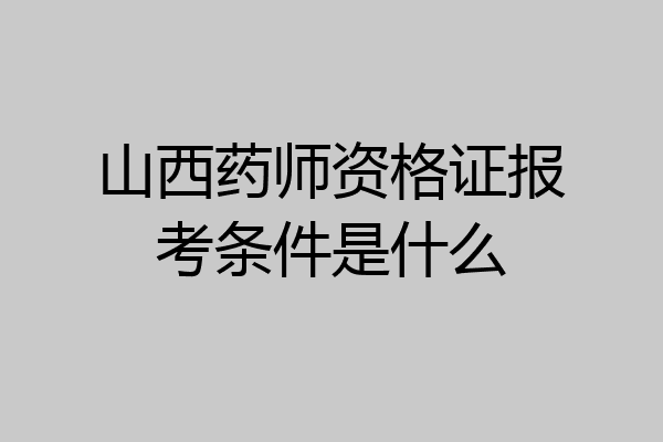 山西药师资格证报考条件是什么