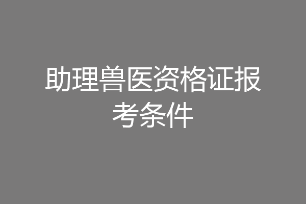 助理兽医资格证报考条件