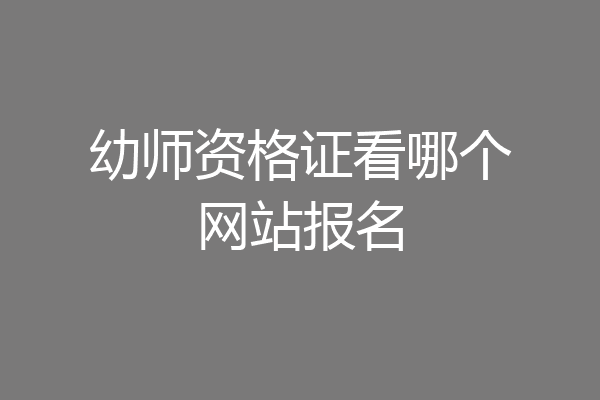 幼师资格证看哪个网站报名