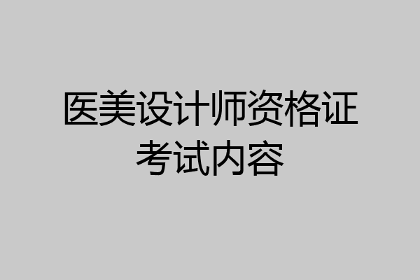 医美设计师资格证考试内容