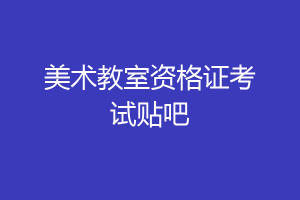 美术教室资格证考试贴吧
