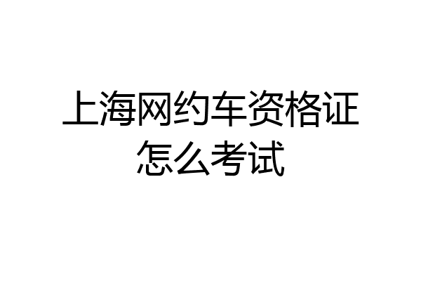 上海网约车资格证怎么考试