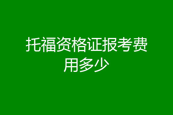 托福资格证报考费用多少
