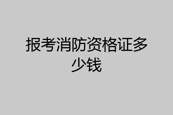 报考消防资格证多少钱