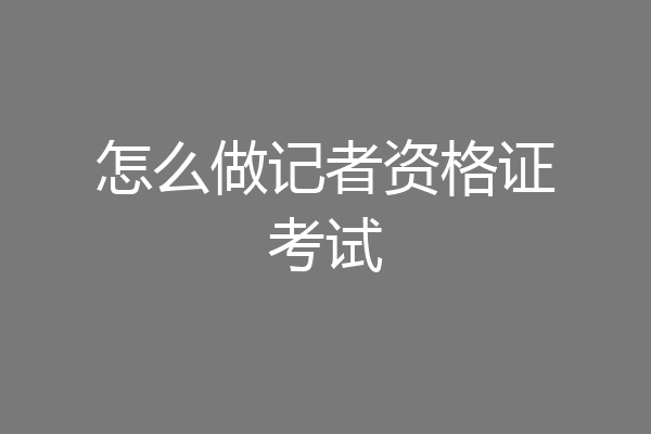 怎么做记者资格证考试