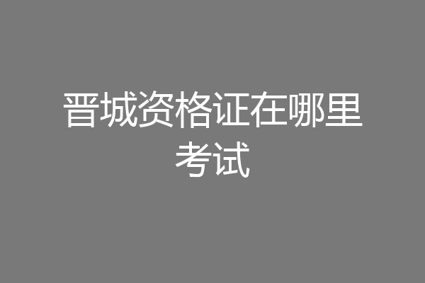 晋城资格证在哪里考试