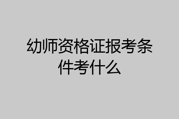 幼师资格证报考条件考什么