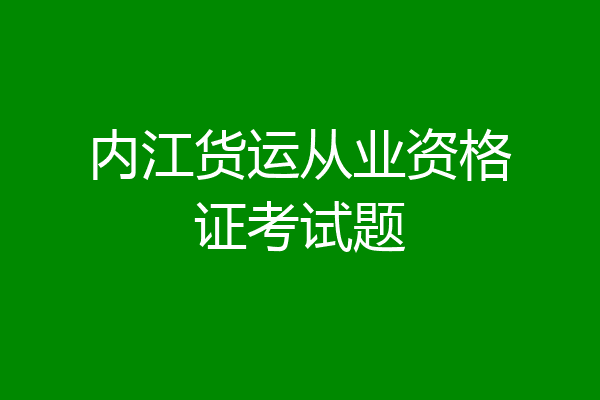 内江货运从业资格证考试题
