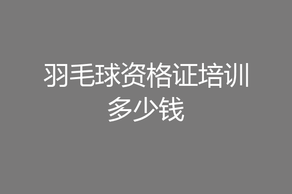 羽毛球资格证培训多少钱