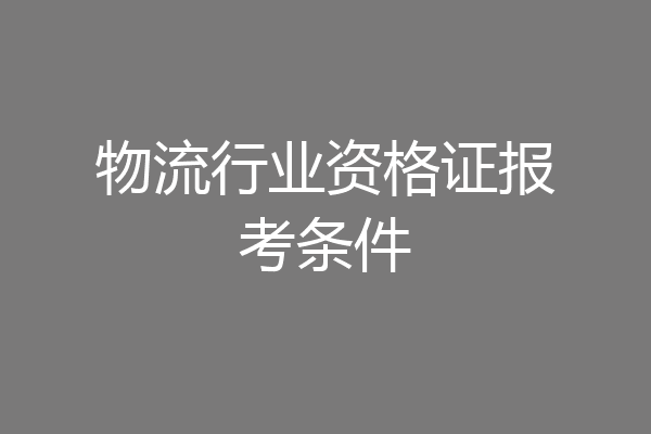 物流行业资格证报考条件