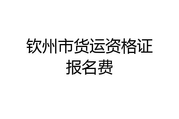 钦州市货运资格证报名费