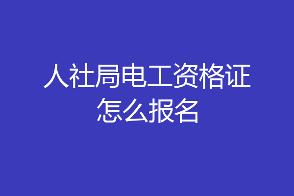 人社局电工资格证怎么报名