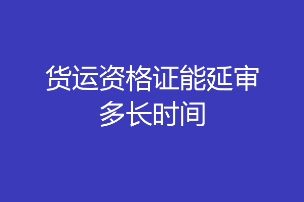 货运资格证能延审多长时间