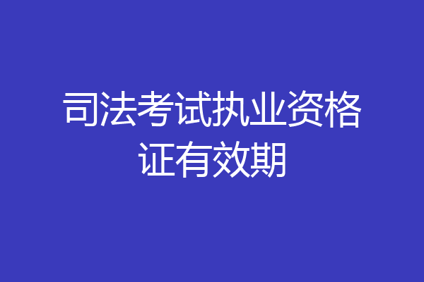 司法考试执业资格证有效期