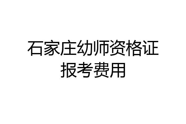 石家庄幼师资格证报考费用