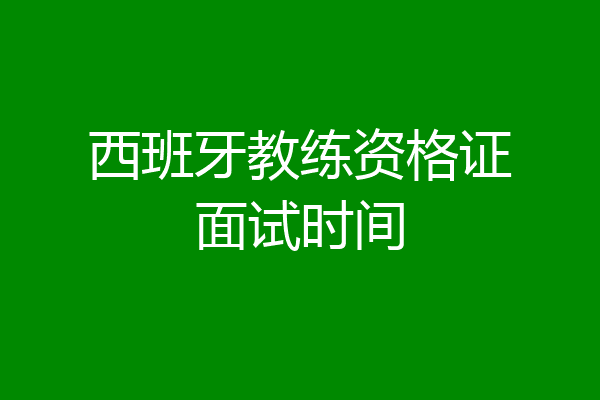 西班牙教练资格证面试时间