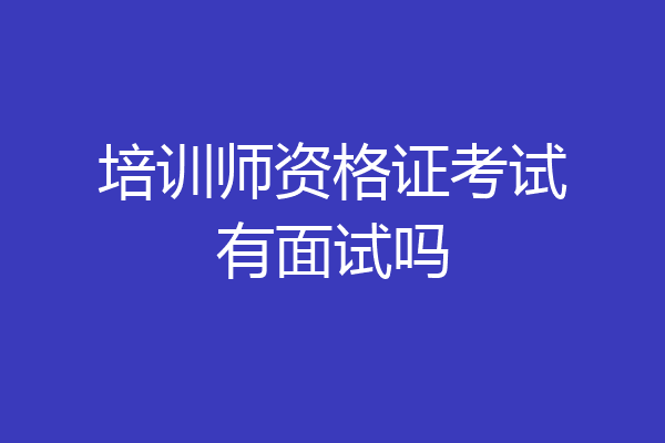 培训师资格证考试有面试吗