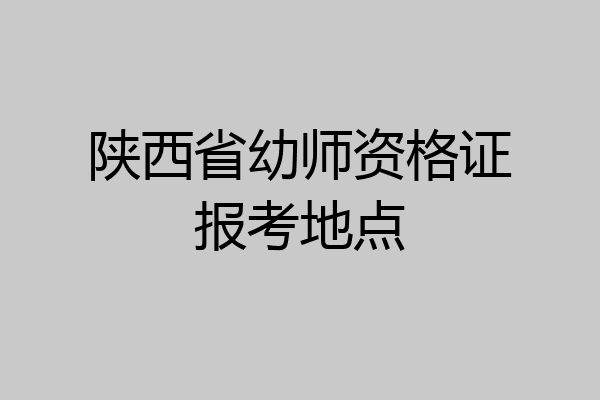 陕西省幼师资格证报考地点