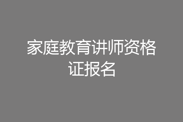 家庭教育讲师资格证报名