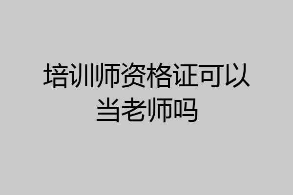 培训师资格证可以当老师吗