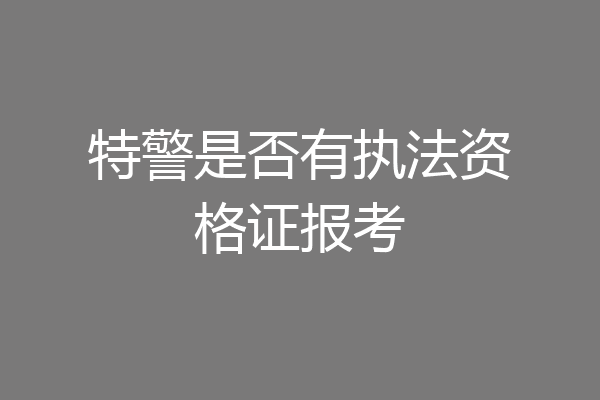 特警是否有执法资格证报考