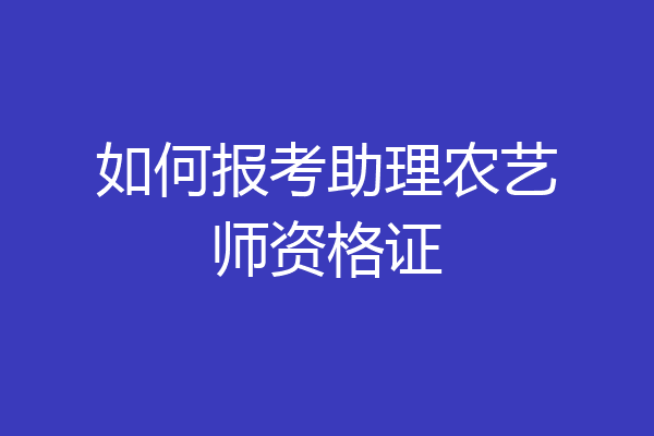 如何报考助理农艺师资格证