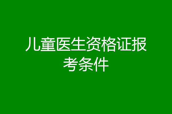 儿童医生资格证报考条件