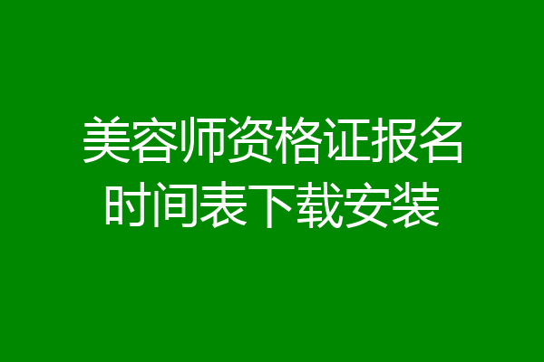 美容师资格证报名时间表下载安装