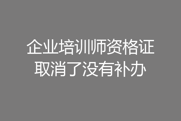 企业培训师资格证取消了没有补办