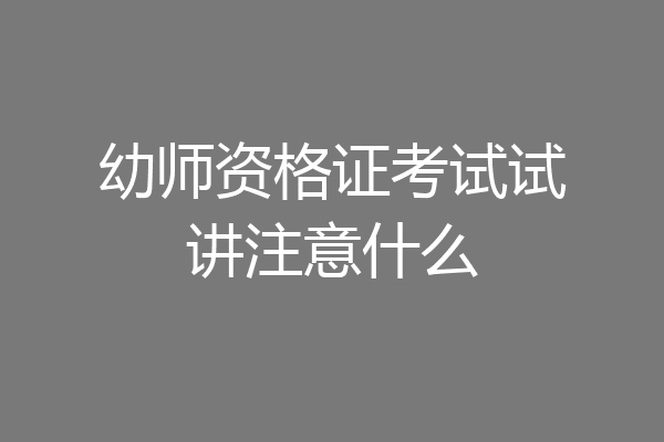 幼师资格证考试试讲注意什么