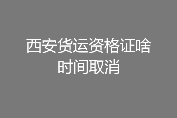 西安货运资格证啥时间取消