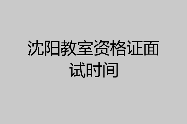 沈阳教室资格证面试时间