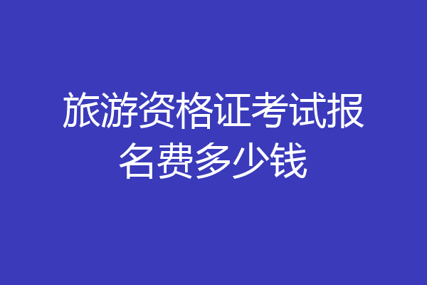 旅游资格证考试报名费多少钱