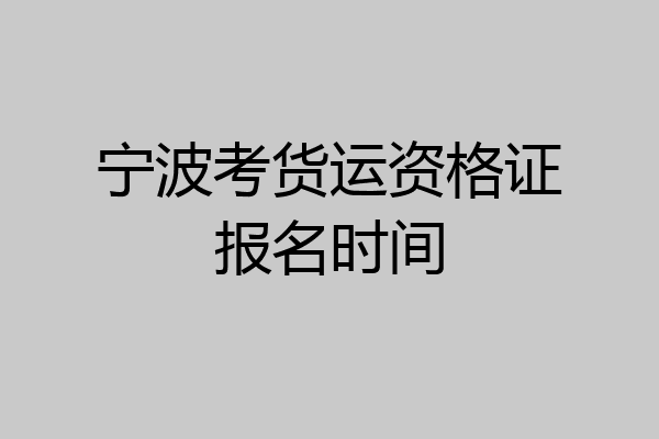 宁波考货运资格证报名时间