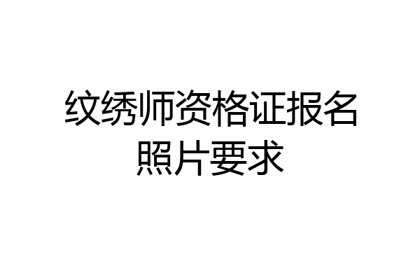 纹绣师资格证报名照片要求