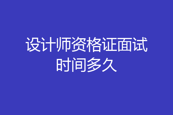 设计师资格证面试时间多久