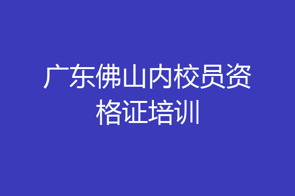 广东佛山内校员资格证培训