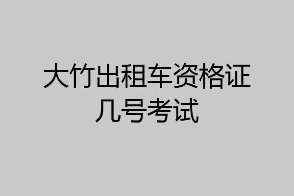 大竹出租车资格证几号考试