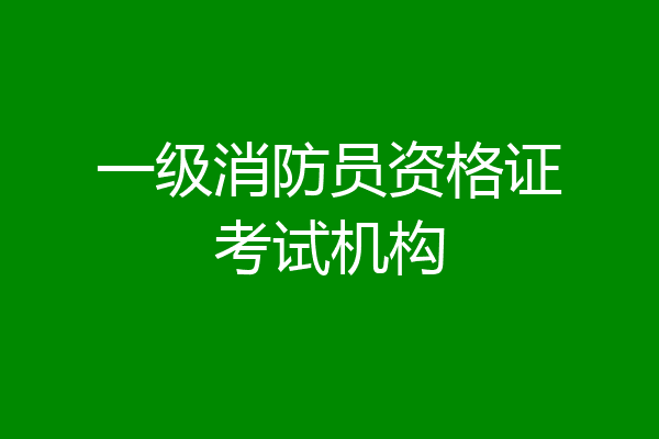 一级消防员资格证考试机构