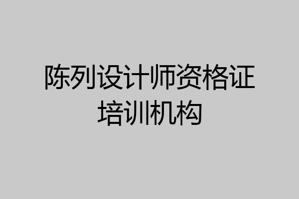 陈列设计师资格证培训机构