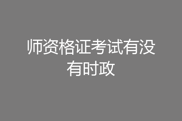 师资格证考试有没有时政