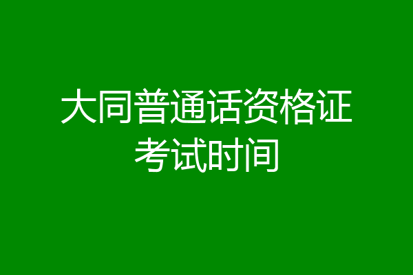 大同普通话资格证考试时间