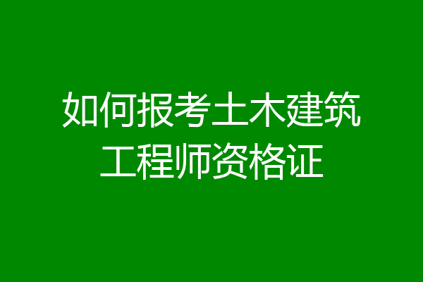 如何报考土木建筑工程师资格证